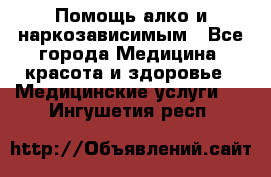 Помощь алко и наркозависимым - Все города Медицина, красота и здоровье » Медицинские услуги   . Ингушетия респ.